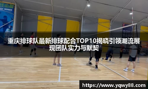 重庆排球队最新排球配合TOP10揭晓引领潮流展现团队实力与默契