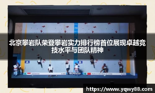 北京攀岩队荣登攀岩实力排行榜首位展现卓越竞技水平与团队精神